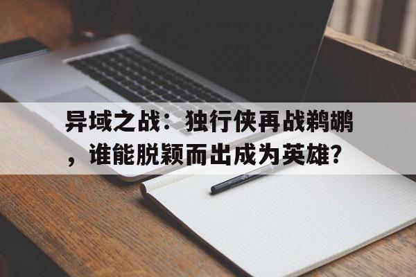 开云体育官方网站-包含异域之战：独行侠再战鹈鹕，谁能脱颖而出成为英雄？的词条